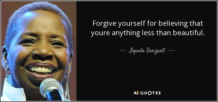 Forgive yourself for believing that youre anything less than beautiful. - Iyanla Vanzant