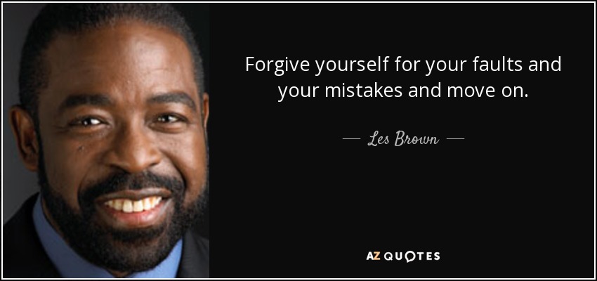 Forgive yourself for your faults and your mistakes and move on. - Les Brown