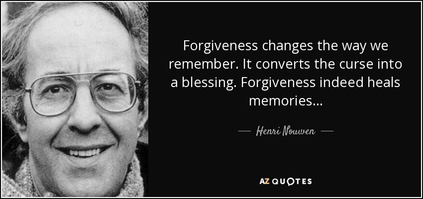 Forgiveness changes the way we remember. It converts the curse into a blessing. Forgiveness indeed heals memories . . . - Henri Nouwen