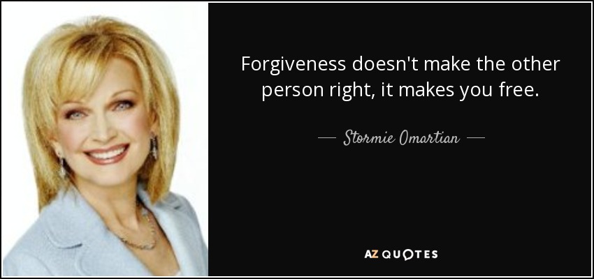 Forgiveness doesn't make the other person right, it makes you free. - Stormie Omartian