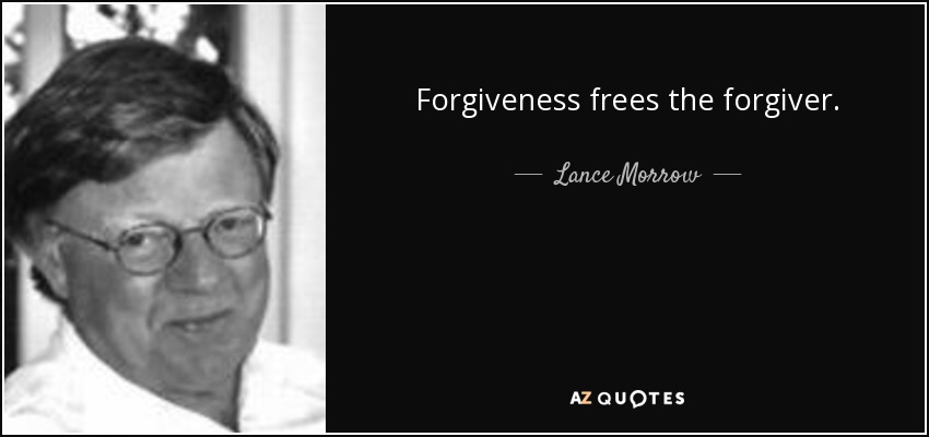Forgiveness frees the forgiver. - Lance Morrow