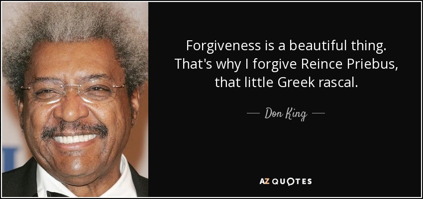 Forgiveness is a beautiful thing. That's why I forgive Reince Priebus, that little Greek rascal. - Don King