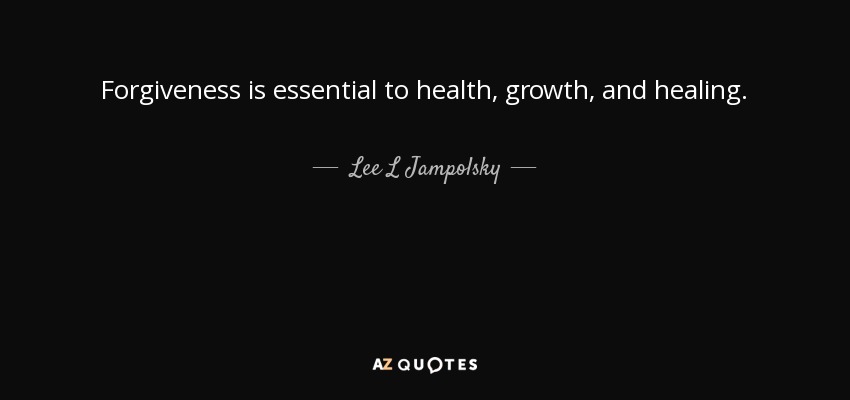Forgiveness is essential to health, growth, and healing. - Lee L Jampolsky