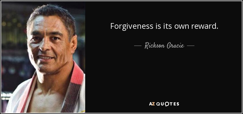 Forgiveness is its own reward. - Rickson Gracie