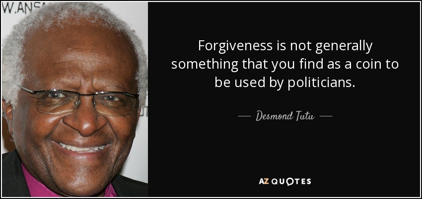 Forgiveness is not generally something that you find as a coin to be used by politicians. - Desmond Tutu