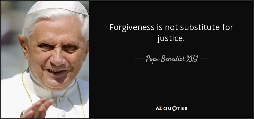 Forgiveness is not substitute for justice. - Pope Benedict XVI