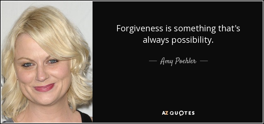 Forgiveness is something that's always possibility. - Amy Poehler