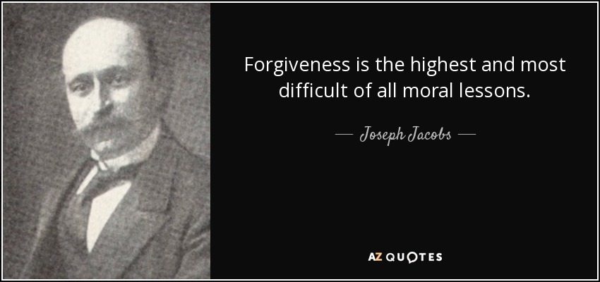 Forgiveness is the highest and most difficult of all moral lessons. - Joseph Jacobs