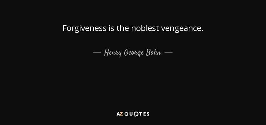 Forgiveness is the noblest vengeance. - Henry George Bohn