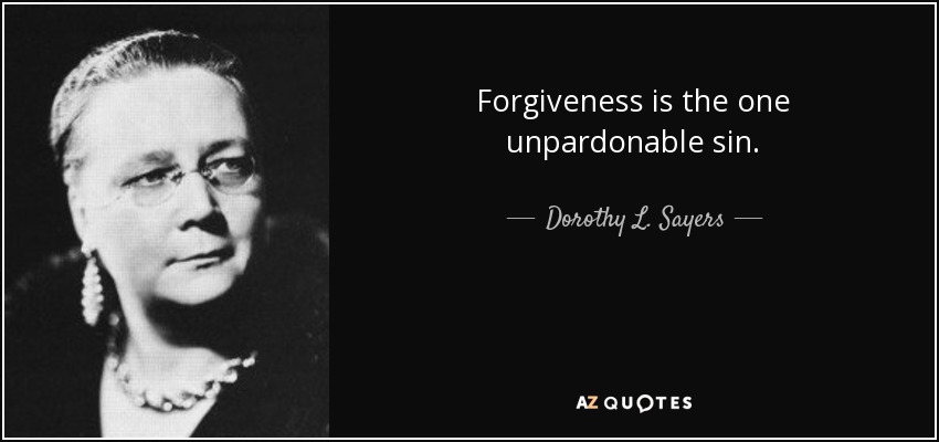 Forgiveness is the one unpardonable sin. - Dorothy L. Sayers