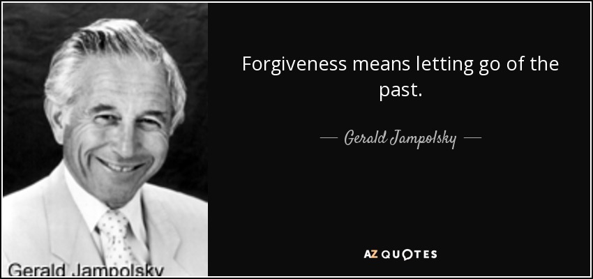 Forgiveness means letting go of the past. - Gerald Jampolsky