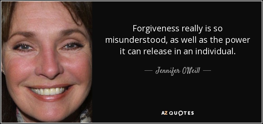 Forgiveness really is so misunderstood, as well as the power it can release in an individual. - Jennifer O'Neill