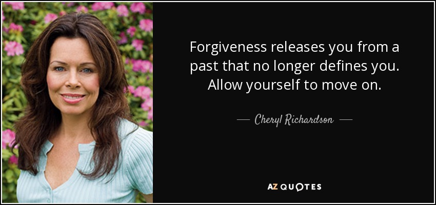 Forgiveness releases you from a past that no longer defines you. Allow yourself to move on. - Cheryl Richardson