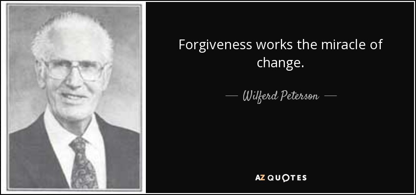 Forgiveness works the miracle of change. - Wilferd Peterson