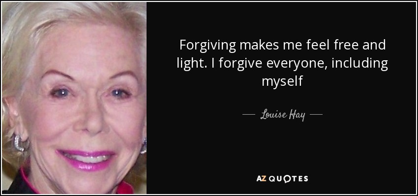 Forgiving makes me feel free and light. I forgive everyone, including myself - Louise Hay