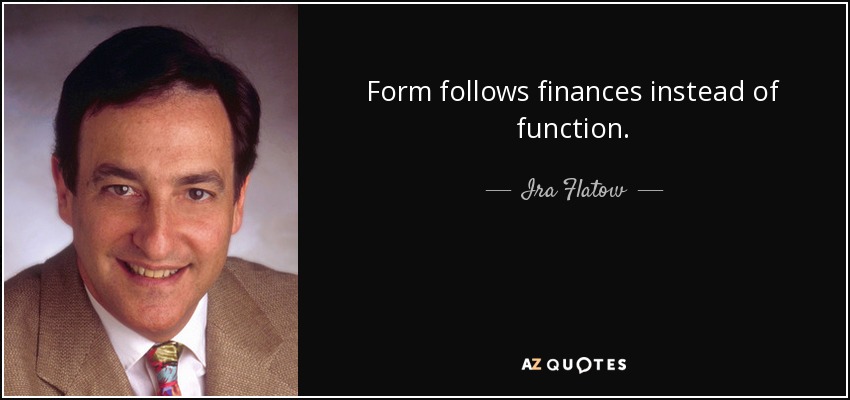 Form follows finances instead of function. - Ira Flatow