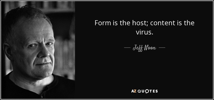 Form is the host; content is the virus. - Jeff Noon