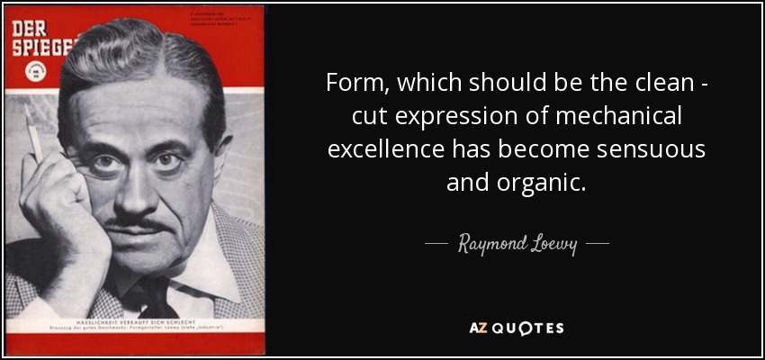 Form, which should be the clean - cut expression of mechanical excellence has become sensuous and organic. - Raymond Loewy