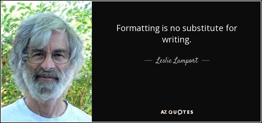 Formatting is no substitute for writing. - Leslie Lamport