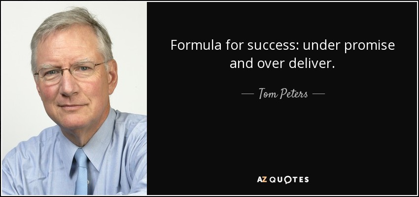 Formula for success: under promise and over deliver. - Tom Peters
