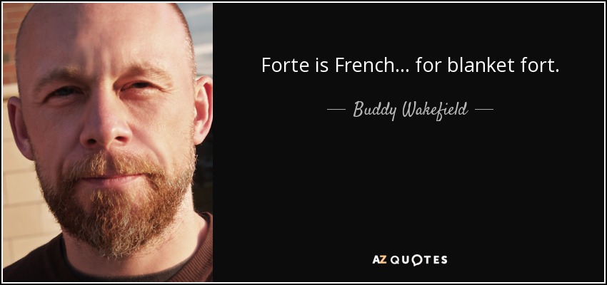 Forte is French… for blanket fort. - Buddy Wakefield