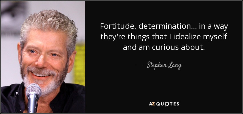 Fortitude, determination... in a way they're things that I idealize myself and am curious about. - Stephen Lang