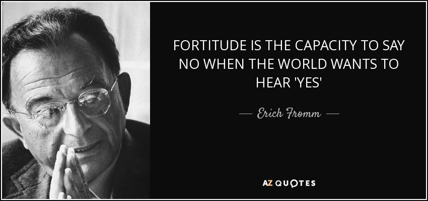 Erich Fromm quote: FORTITUDE IS THE CAPACITY TO SAY NO WHEN THE WORLD...