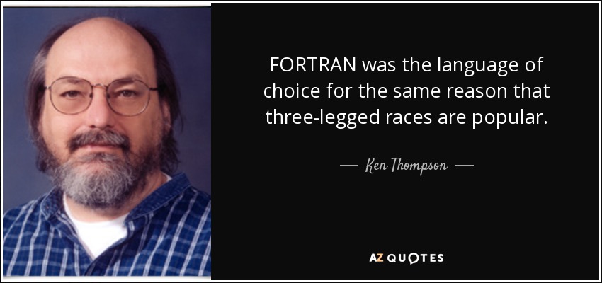 FORTRAN was the language of choice for the same reason that three-legged races are popular. - Ken Thompson