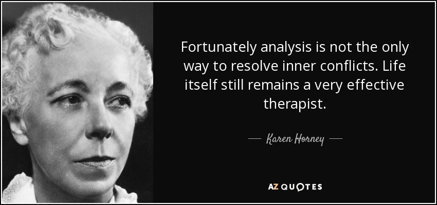 Fortunately analysis is not the only way to resolve inner conflicts. Life itself still remains a very effective therapist. - Karen Horney