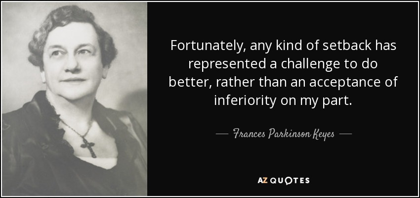 Fortunately, any kind of setback has represented a challenge to do better, rather than an acceptance of inferiority on my part. - Frances Parkinson Keyes