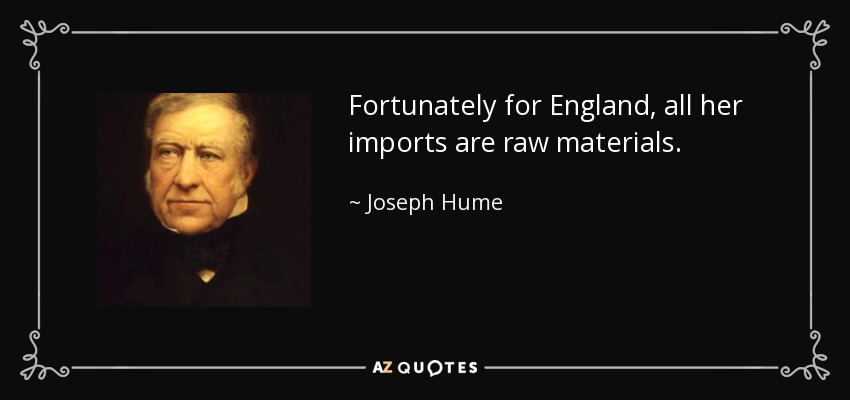 Fortunately for England, all her imports are raw materials. - Joseph Hume