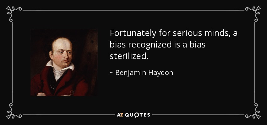 Fortunately for serious minds, a bias recognized is a bias sterilized. - Benjamin Haydon