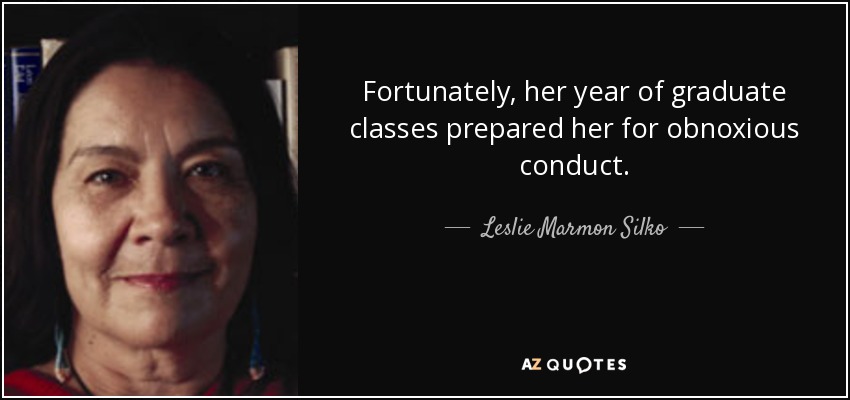 Fortunately, her year of graduate classes prepared her for obnoxious conduct. - Leslie Marmon Silko