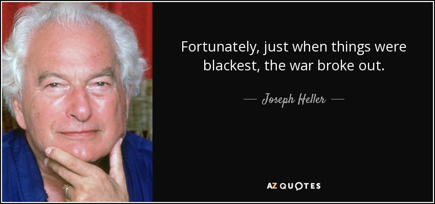 Fortunately, just when things were blackest, the war broke out. - Joseph Heller