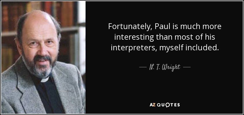 Fortunately, Paul is much more interesting than most of his interpreters, myself included. - N. T. Wright
