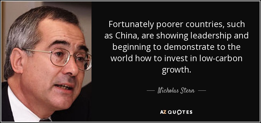 Fortunately poorer countries, such as China, are showing leadership and beginning to demonstrate to the world how to invest in low-carbon growth. - Nicholas Stern