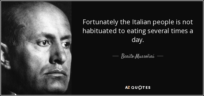 Fortunately the Italian people is not habituated to eating several times a day. - Benito Mussolini