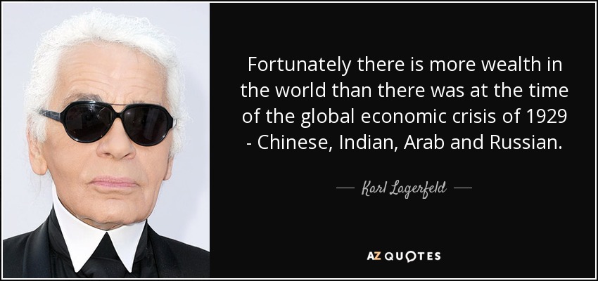 Fortunately there is more wealth in the world than there was at the time of the global economic crisis of 1929 - Chinese, Indian, Arab and Russian. - Karl Lagerfeld