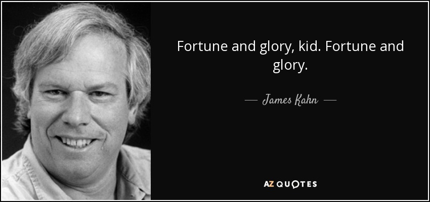 Fortune and glory, kid. Fortune and glory. - James Kahn