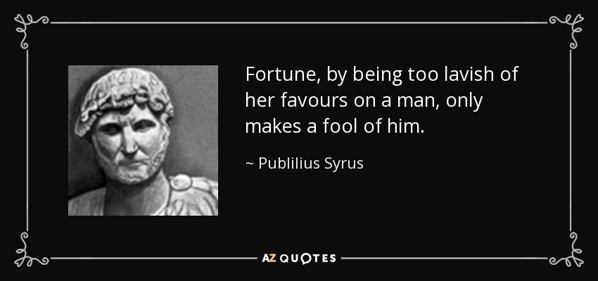 Fortune, by being too lavish of her favours on a man, only makes a fool of him. - Publilius Syrus