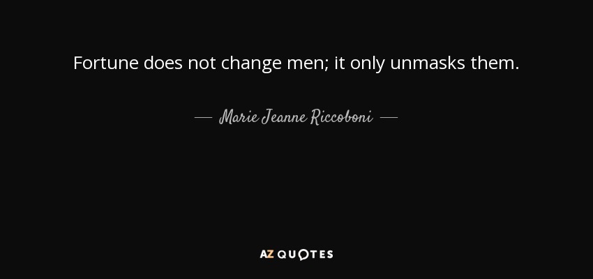 Fortune does not change men; it only unmasks them. [..by how they choose to react to it.] - Marie Jeanne Riccoboni