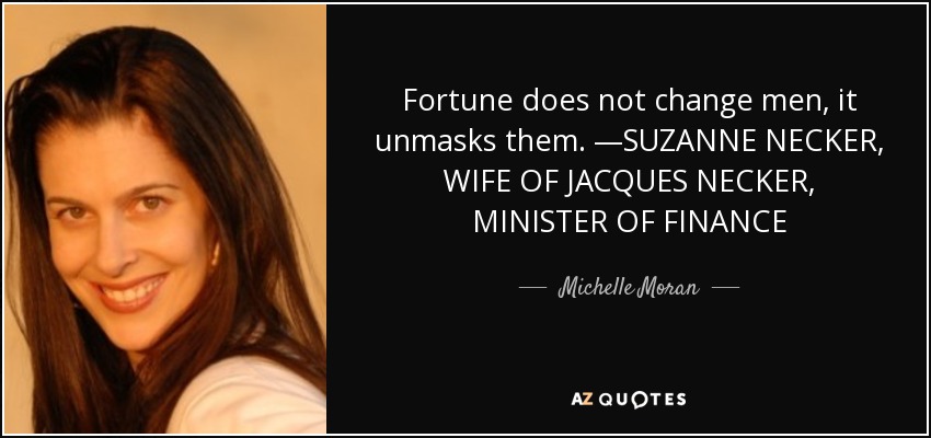 Fortune does not change men, it unmasks them. —SUZANNE NECKER, WIFE OF JACQUES NECKER, MINISTER OF FINANCE - Michelle Moran