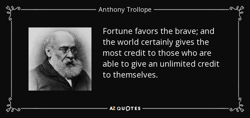 Fortune favors the brave; and the world certainly gives the most credit to those who are able to give an unlimited credit to themselves. - Anthony Trollope