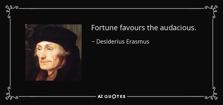 Fortune favours the audacious. - Desiderius Erasmus