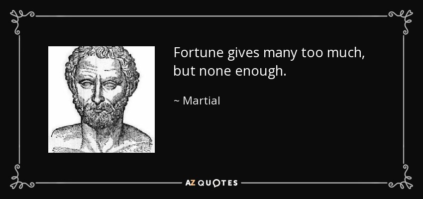 Fortune gives many too much, but none enough. - Martial