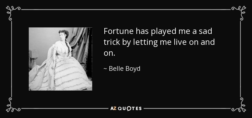 Fortune has played me a sad trick by letting me live on and on. - Belle Boyd