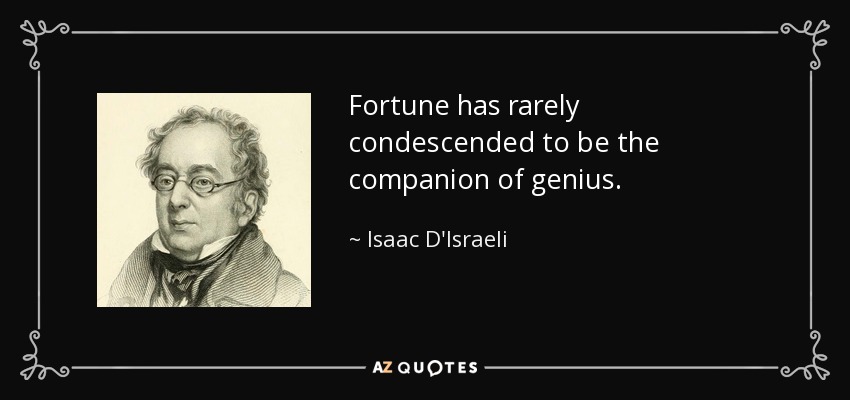 Fortune has rarely condescended to be the companion of genius. - Isaac D'Israeli