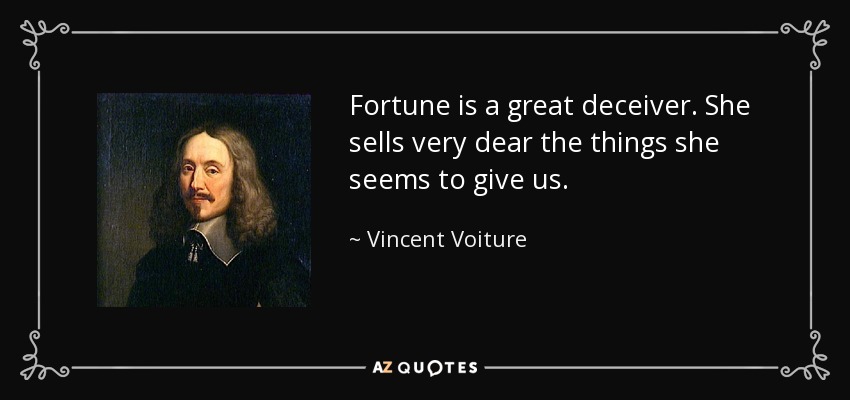 Fortune is a great deceiver. She sells very dear the things she seems to give us. - Vincent Voiture