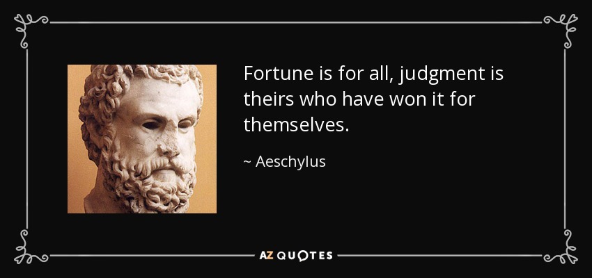 Fortune is for all, judgment is theirs who have won it for themselves. - Aeschylus