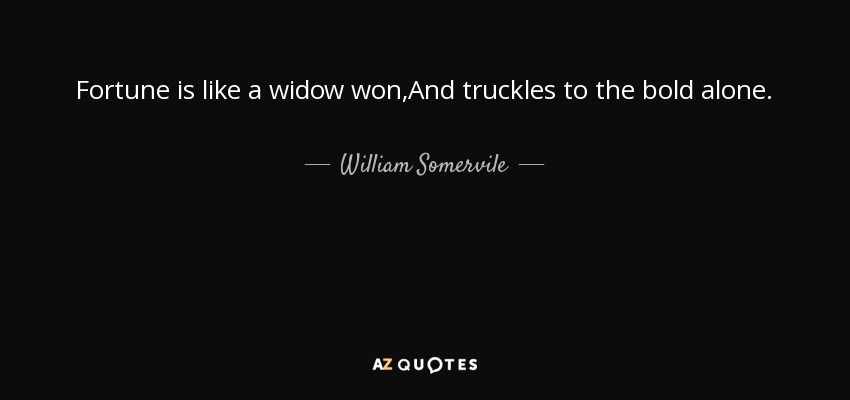 Fortune is like a widow won,And truckles to the bold alone. - William Somervile